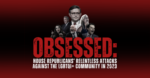 OBSESSED: house republicans’ relentless attacks against the lgbtqi+ community in 2023